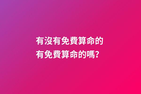 有沒有免費算命的 有免費算命的嗎？